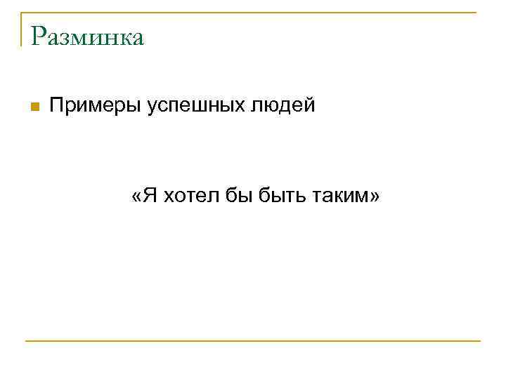 Разминка n Примеры успешных людей «Я хотел бы быть таким» 