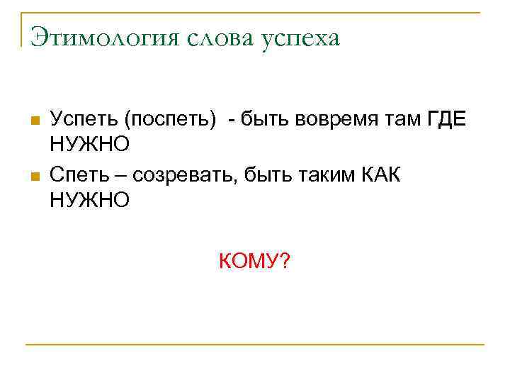 Этимология слова успеха n n Успеть (поспеть) - быть вовремя там ГДЕ НУЖНО Спеть