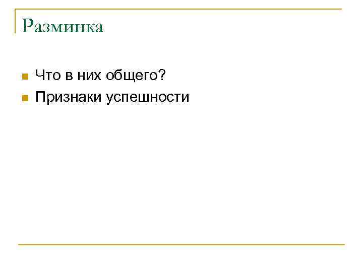 Разминка n n Что в них общего? Признаки успешности 