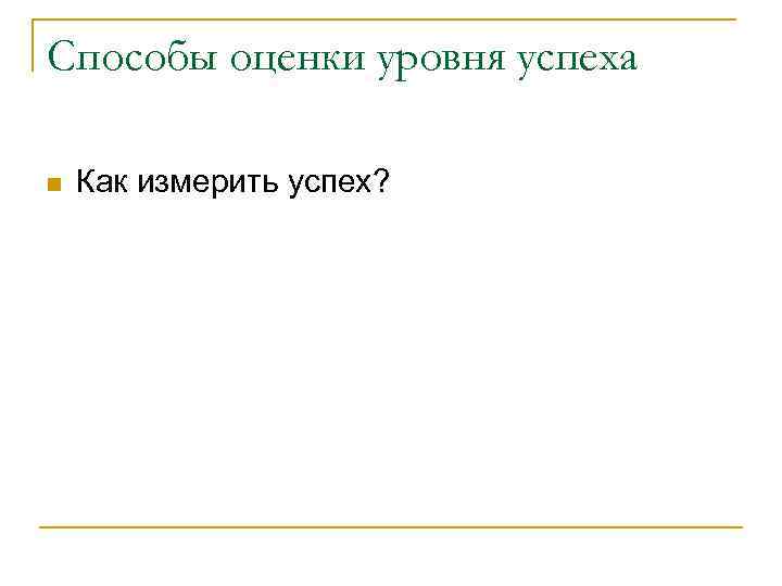 Способы оценки уровня успеха n Как измерить успех? 