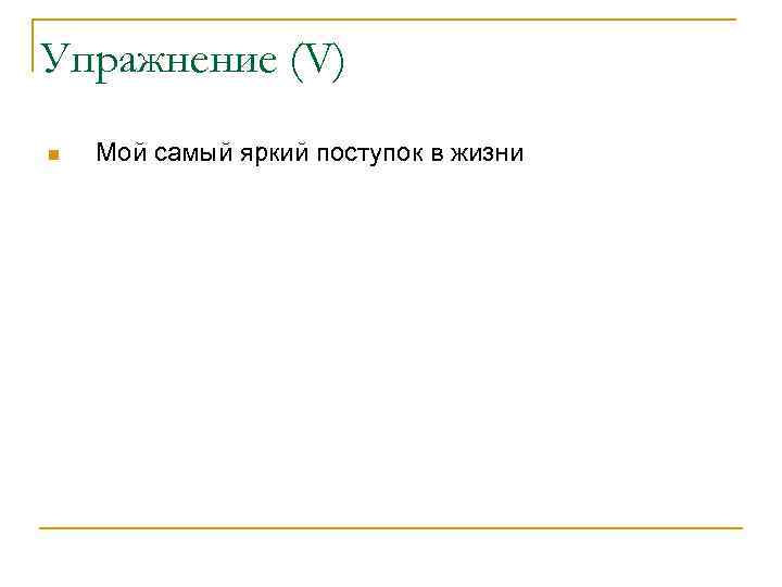 Упражнение (V) n Мой самый яркий поступок в жизни 