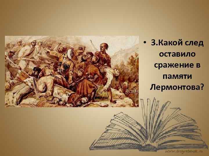  • 3. Какой след оставило сражение в памяти Лермонтова? 