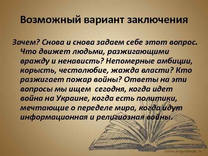 Возможный вариант заключения Зачем? Снова и снова задаем себе этот вопрос. Что движет людьми,