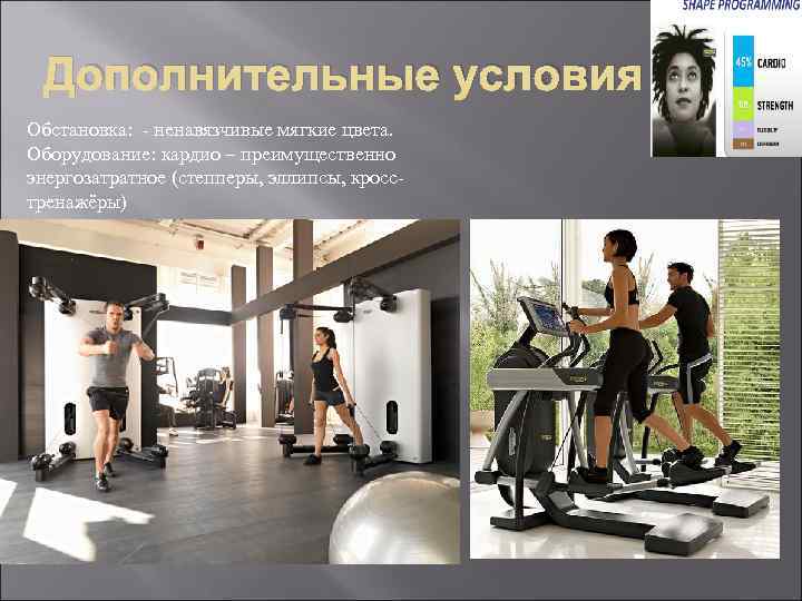 Дополнительные условия Обстановка: - ненавязчивые мягкие цвета. Оборудование: кардио – преимущественно энергозатратное (степперы, эллипсы,