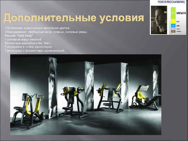 Дополнительные условия Обстановка: агрессивные сочетания цветов. Оборудование: свободные веса, скамьи, силовые рамы. Кардио- “total