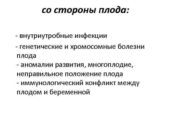 со стороны плода: - внутриутробные инфекции - генетические и хромосомные болезни плода - аномалии