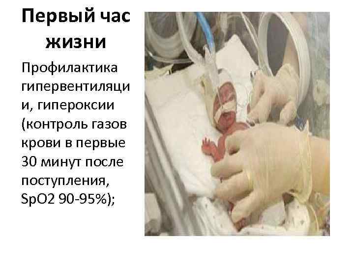 Первый час жизни Профилактика гипервентиляци и, гипероксии (контроль газов крови в первые 30 минут