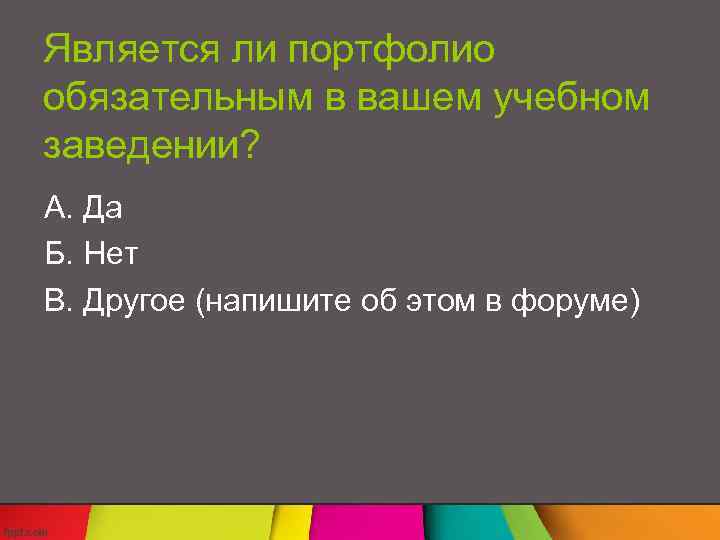 Является ли портфолио обязательным в вашем учебном заведении? А. Да Б. Нет В. Другое