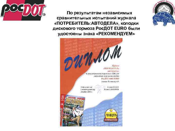 По результатам независимых сравнительных испытаний журнала «ПОТРЕБИТЕЛЬ: АВТОДЕЛА» , колодки дискового тормоза Рос. ДОТ