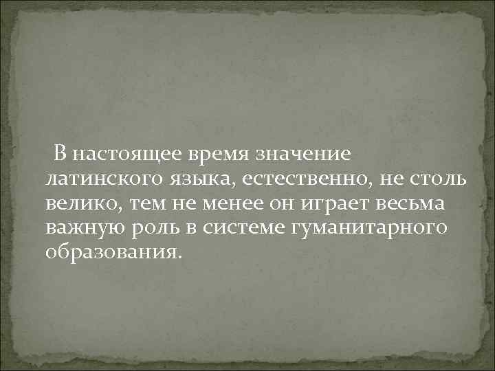  В настоящее время значение латинского языка, естественно, не столь велико, тем не менее