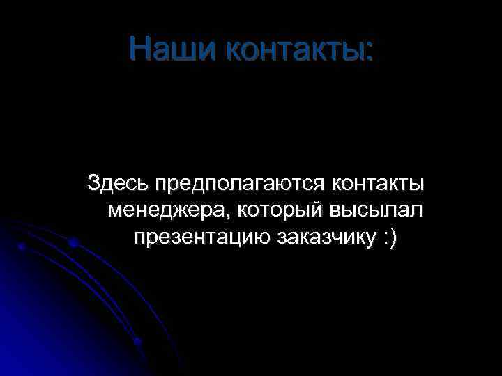 Наши контакты: Здесь предполагаются контакты менеджера, который высылал презентацию заказчику : ) 