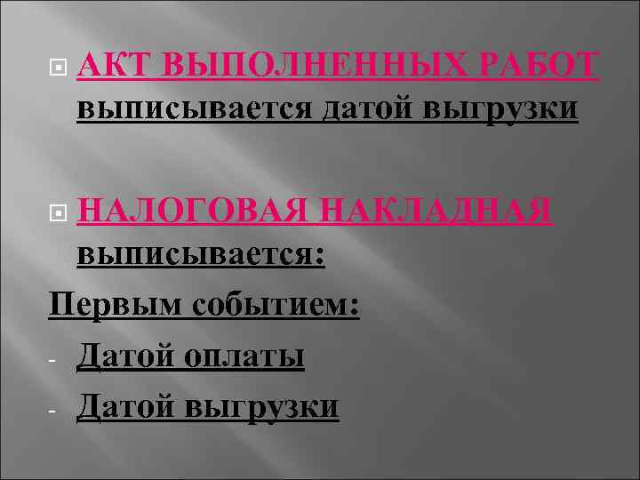  АКТ ВЫПОЛНЕННЫХ РАБОТ выписывается датой выгрузки НАЛОГОВАЯ НАКЛАДНАЯ выписывается: Первым событием: - Датой