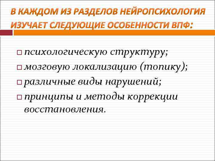 психологическую структуру; мозговую локализацию (топику); различные виды нарушений; принципы и методы коррекции восстановления. 