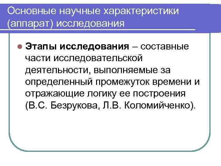 Основные научные характеристики (аппарат) исследования l Этапы исследования – составные части исследовательской деятельности, выполняемые