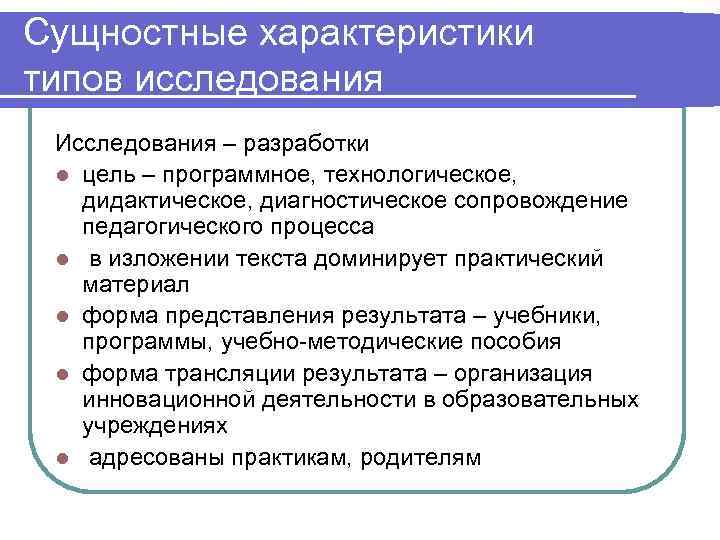 Сущностные характеристики типов исследования Исследования – разработки l цель – программное, технологическое, дидактическое, диагностическое