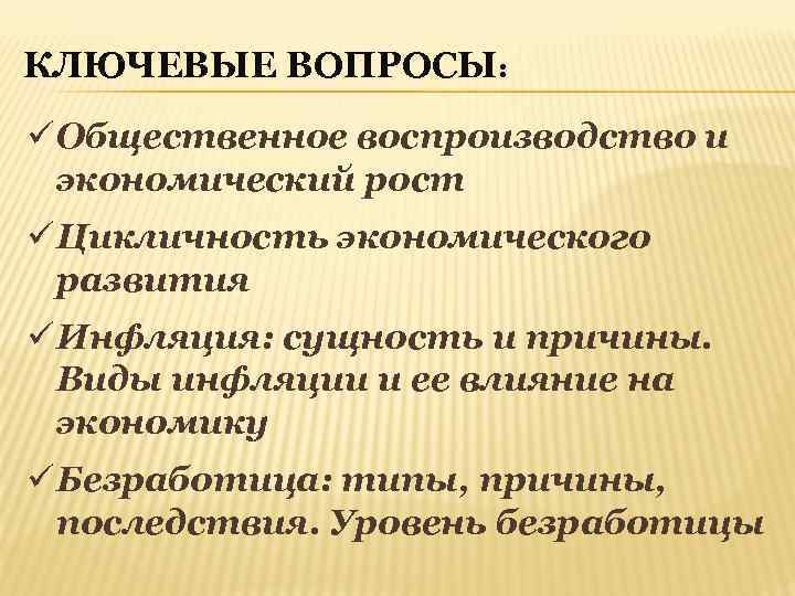 КЛЮЧЕВЫЕ ВОПРОСЫ: ü Общественное воспроизводство и экономический рост ü Цикличность экономического развития ü Инфляция: