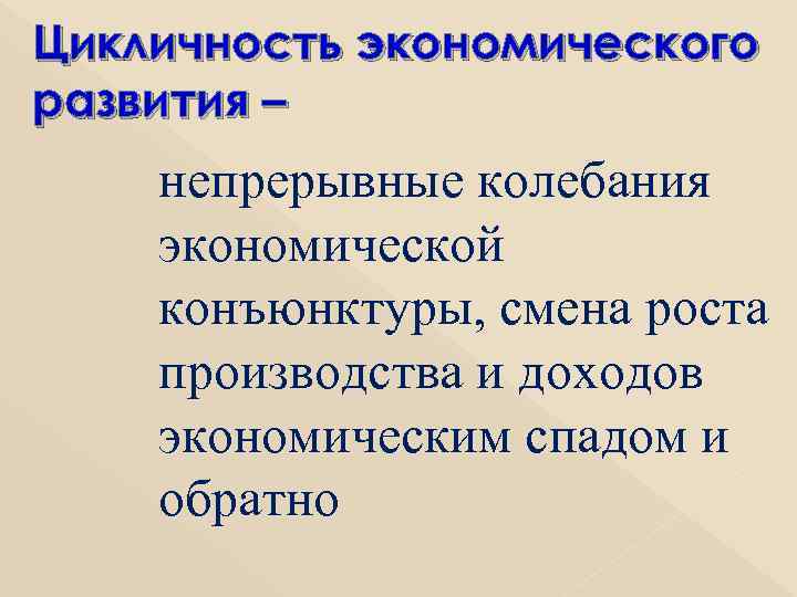 Цикличность экономического развития – непрерывные колебания экономической конъюнктуры, смена роста производства и доходов экономическим