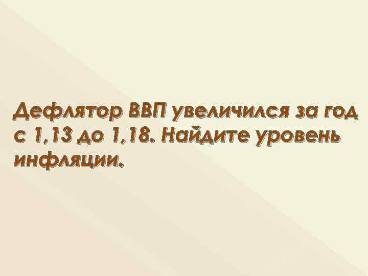 Дефлятор ВВП увеличился за год с 1, 13 до 1, 18. Найдите уровень инфляции.