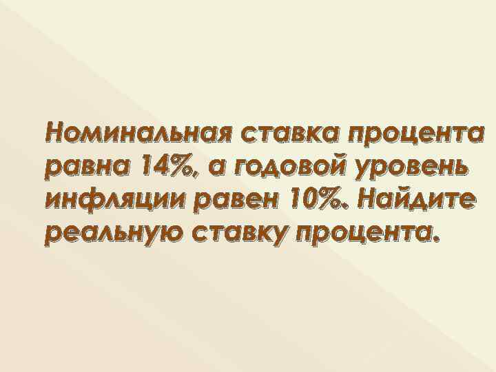 Номинальная ставка процента равна 14%, а годовой уровень инфляции равен 10%. Найдите реальную ставку