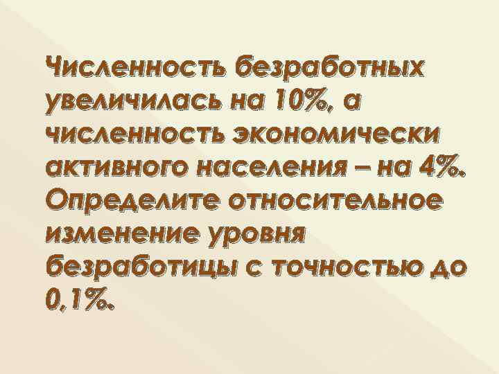 Численность безработных увеличилась на 10%, а численность экономически активного населения – на 4%. Определите