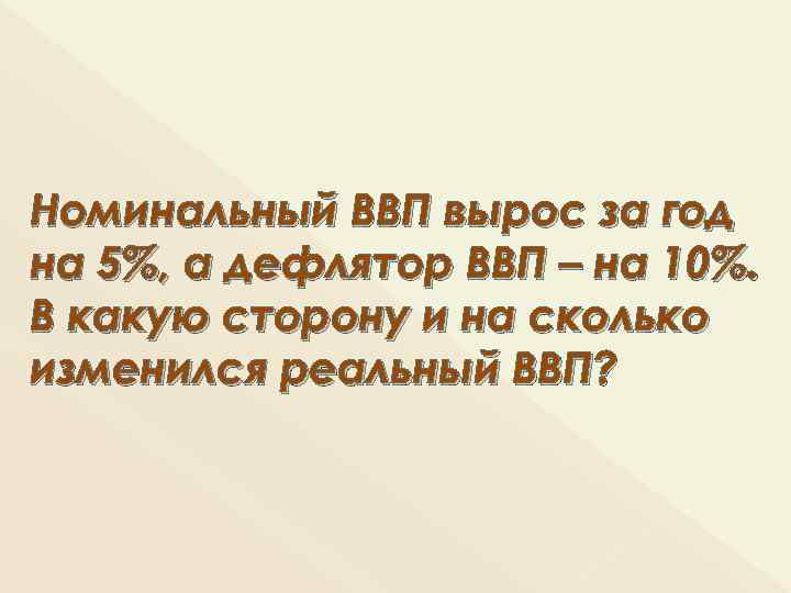 Номинальный ВВП вырос за год на 5%, а дефлятор ВВП – на 10%. В