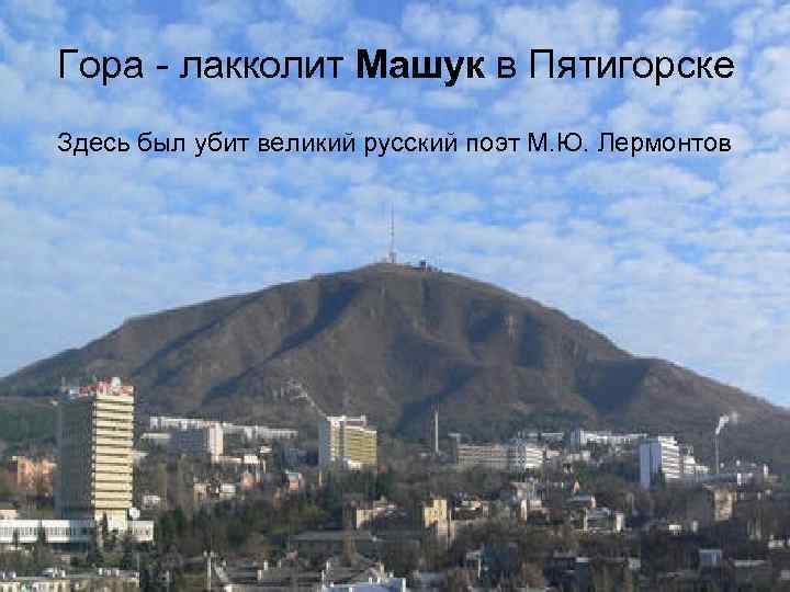 Гора - лакколит Машук в Пятигорске Здесь был убит великий русский поэт М. Ю.