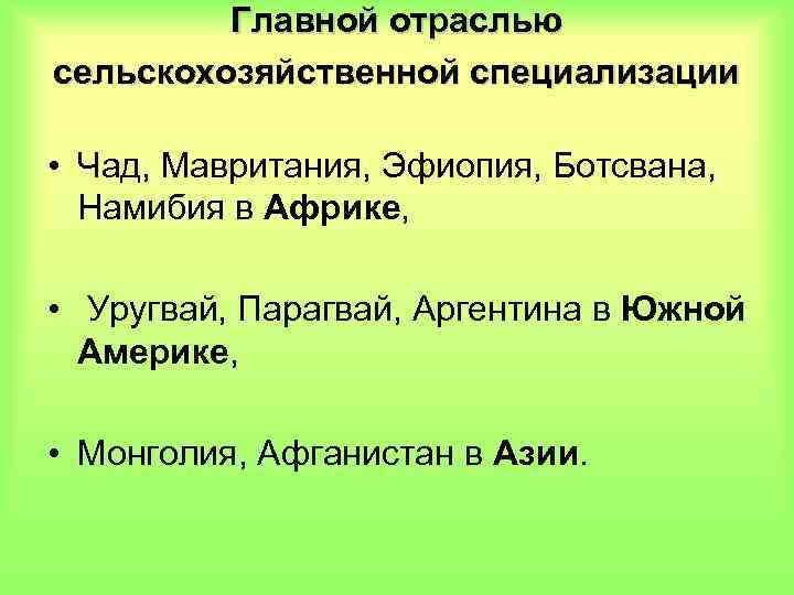 Главной отраслью сельскохозяйственной специализации • Чад, Мавритания, Эфиопия, Ботсвана, Намибия в Африке, • Уругвай,