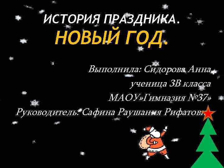 ИСТОРИЯ ПРАЗДНИКА. НОВЫЙ ГОД. Выполнила: Сидорова Анна, ученица 3 В класса МАОУ» Гимназия №