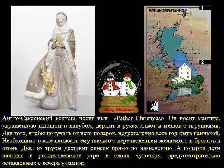 Англо-Саксонский коллега носит имя «Father Christmas» . Он носит мантию, украшенную плющом и падубом,