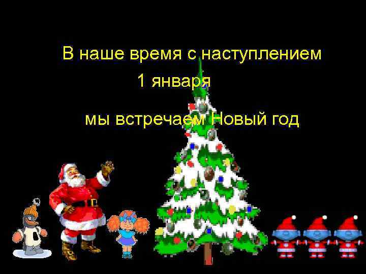 В наше время с наступлением 1 января мы встречаем Новый год 