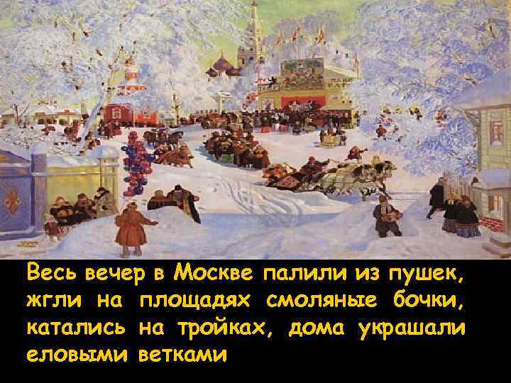 Весь вечер в Москве палили из пушек, жгли на площадях смоляные бочки, катались на