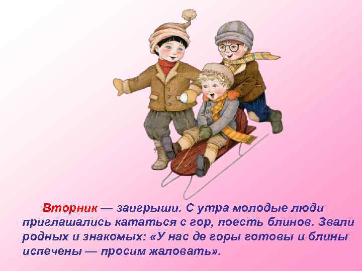 Вторник — заигрыши. С утра молодые люди приглашались кататься с гор, поесть блинов. Звали