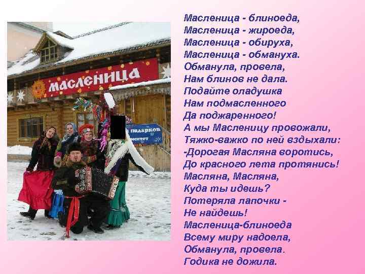 Масленица - блиноеда, Масленица - жироеда, Масленица - обируха, Масленица - обмануха. Обманула, провела,