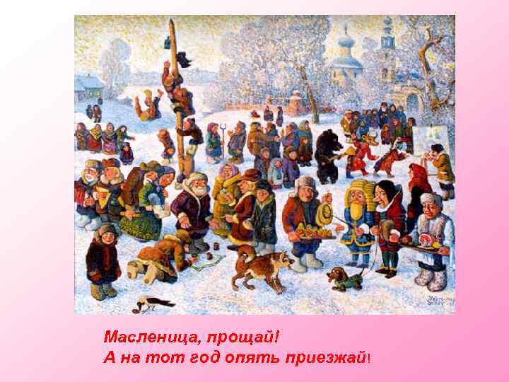 Масленица, прощай! А на тот год опять приезжай! 
