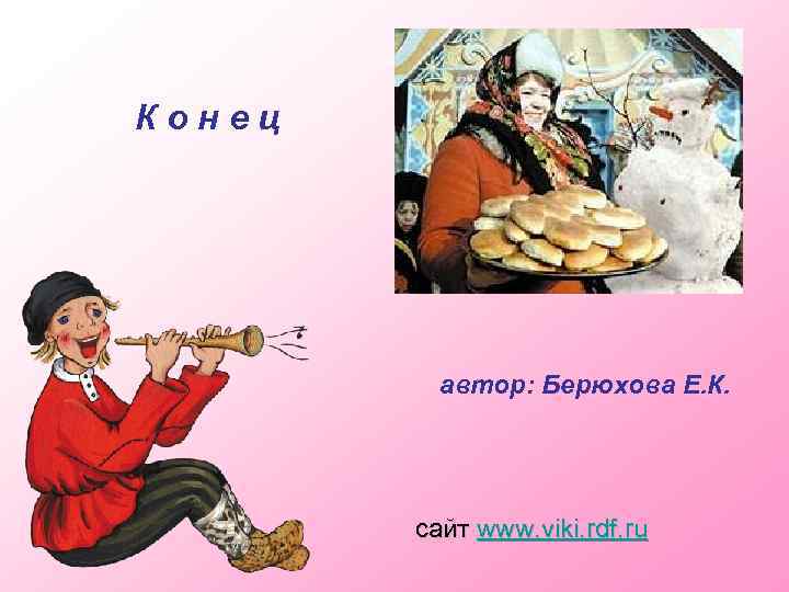 Конец автор: Берюхова Е. К. сайт www. viki. rdf. ru 