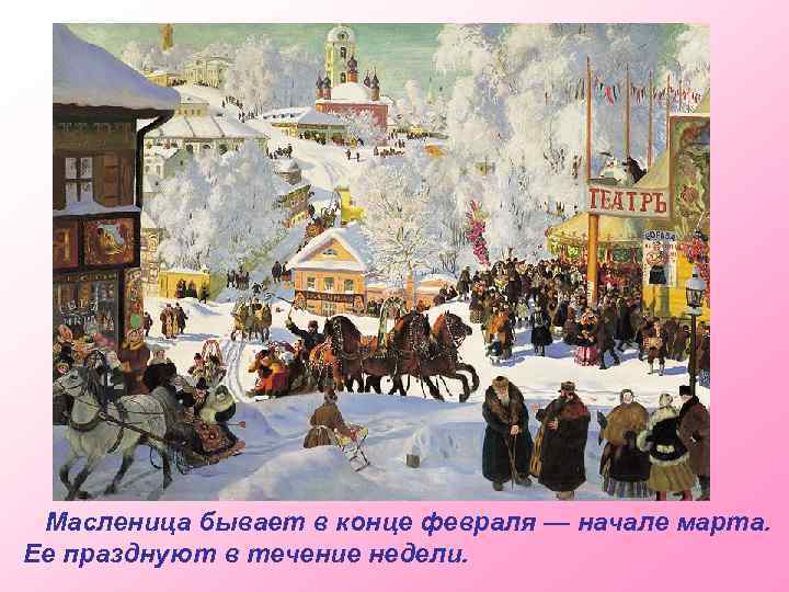 Масленица бывает в конце февраля — начале марта. Ее празднуют в течение недели. 
