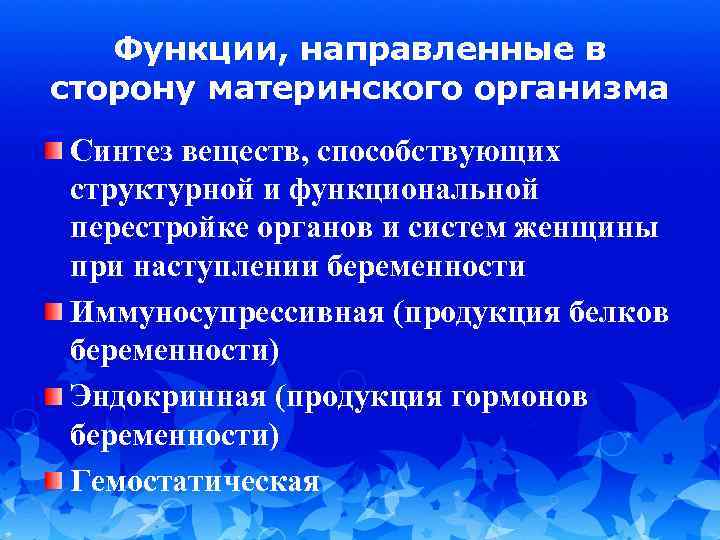 Функции, направленные в сторону материнского организма Синтез веществ, способствующих структурной и функциональной перестройке органов