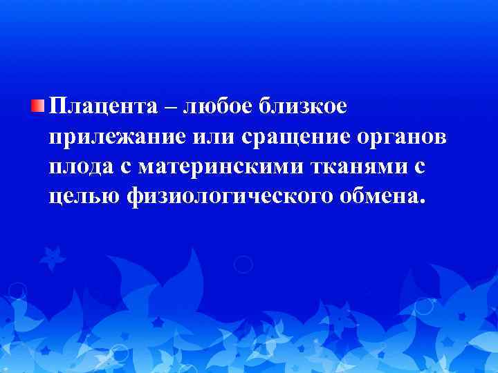 Плацента – любое близкое прилежание или сращение органов плода с материнскими тканями с целью