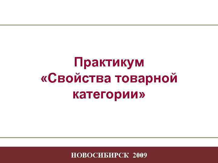 Практикум «Свойства товарной категории» Творчество в профессиональной деятельности -1 НОВОСИБИРСК 2009 