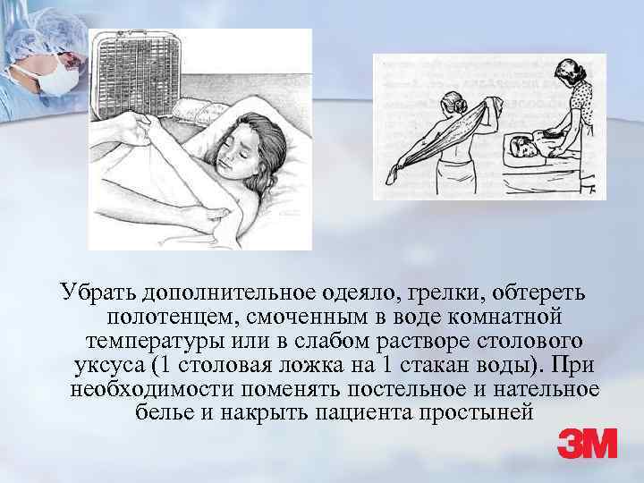 Убрать дополнительное одеяло, грелки, обтереть полотенцем, смоченным в воде комнатной температуры или в слабом