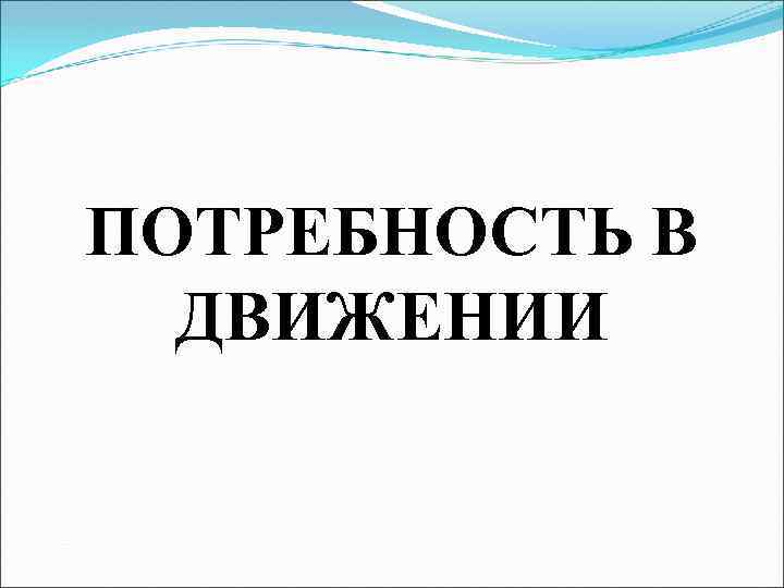ПОТРЕБНОСТЬ В ДВИЖЕНИИ 