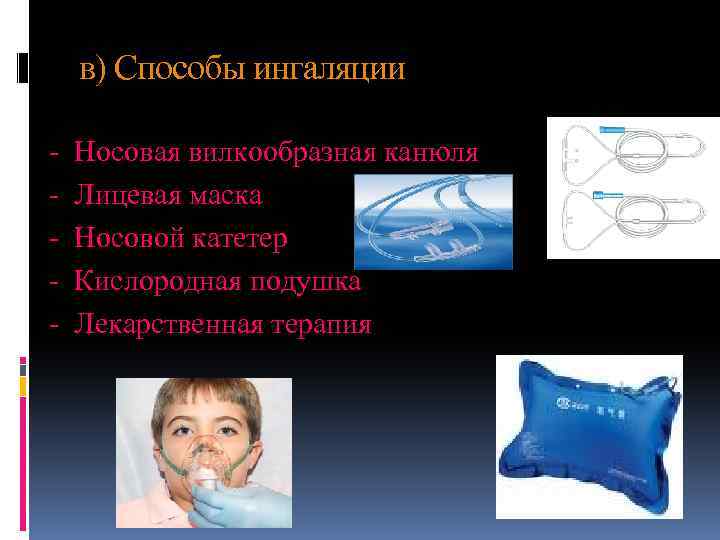 в) Способы ингаляции - Носовая вилкообразная канюля Лицевая маска Носовой катетер Кислородная подушка Лекарственная