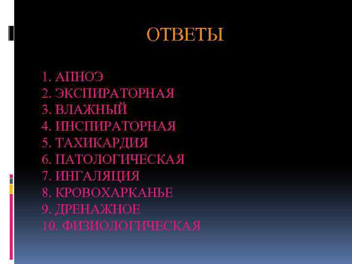 ОТВЕТЫ 1. АПНОЭ 2. ЭКСПИРАТОРНАЯ 3. ВЛАЖНЫЙ 4. ИНСПИРАТОРНАЯ 5. ТАХИКАРДИЯ 6. ПАТОЛОГИЧЕСКАЯ 7.