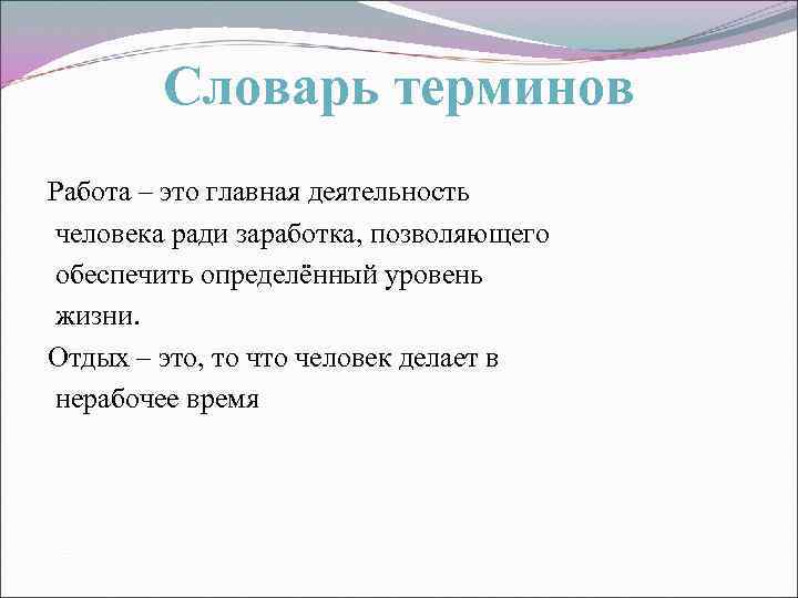 Словарь терминов Работа – это главная деятельность человека ради заработка, позволяющего обеспечить определённый уровень
