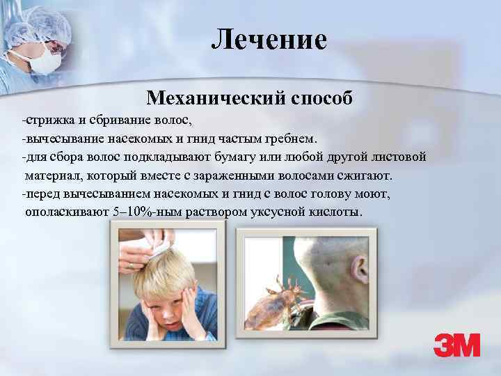 Лечение Механический способ -стрижка и сбривание волос, -вычесывание насекомых и гнид частым гребнем. -для
