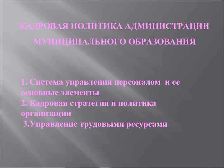 КАДРОВАЯ ПОЛИТИКА АДМИНИСТРАЦИИ МУНИЦИПАЛЬНОГО ОБРАЗОВАНИЯ 1. Система управления персоналом и ее основные элементы 2.