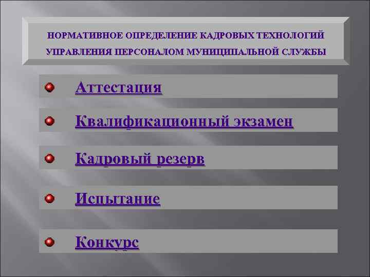 НОРМАТИВНОЕ ОПРЕДЕЛЕНИЕ КАДРОВЫХ ТЕХНОЛОГИЙ УПРАВЛЕНИЯ ПЕРСОНАЛОМ МУНИЦИПАЛЬНОЙ СЛУЖБЫ Аттестация Квалификационный экзамен Кадровый резерв Испытание