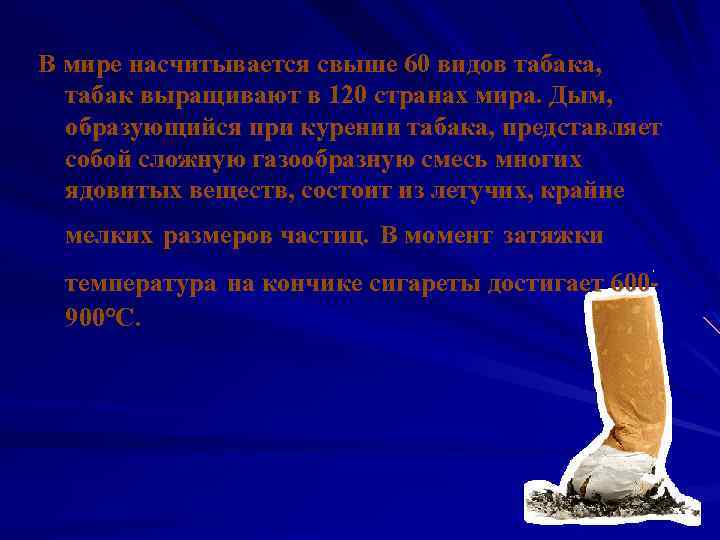 В мире насчитывается свыше 60 видов табака, табак выращивают в 120 странах мира. Дым,