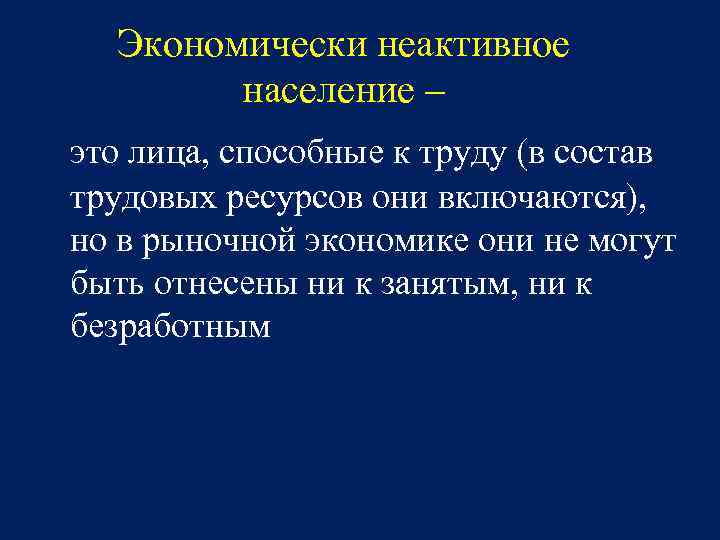 Экономически неактивное население – это лица, способные к труду (в состав трудовых ресурсов они