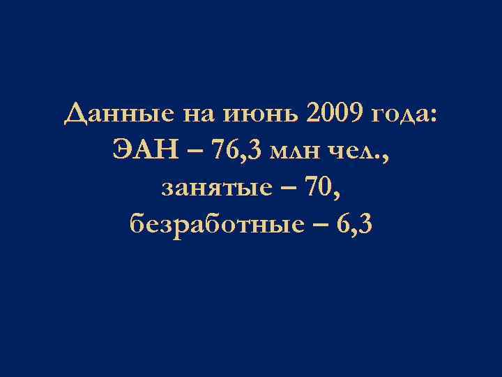 Данные на июнь 2009 года: ЭАН – 76, 3 млн чел. , занятые –